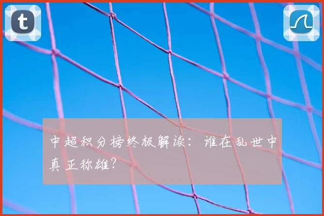 中超积分榜终极解读：谁在乱世中真正称雄？