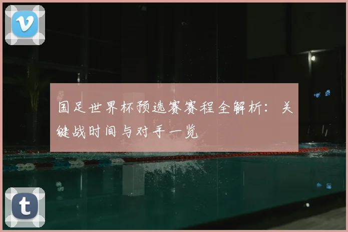 国足世界杯预选赛赛程全解析：关键战时间与对手一览