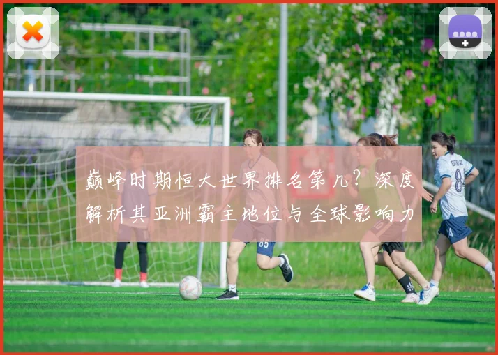 巅峰时期恒大世界排名第几?深度解析其亚洲霸主地位与全球影响力