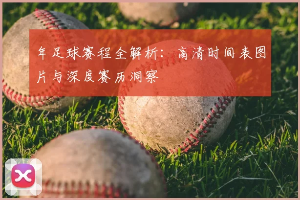 年足球赛程全解析：高清时间表图片与深度赛历洞察