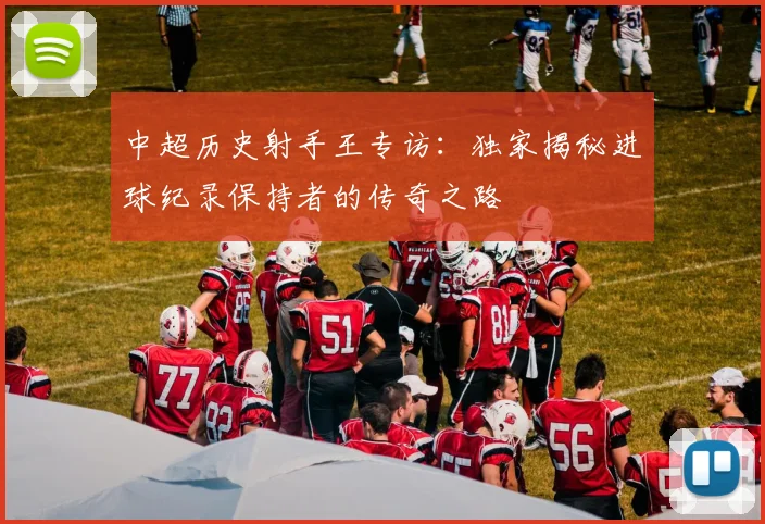 中超历史射手王专访:独家揭秘进球纪录保持者的传奇之路