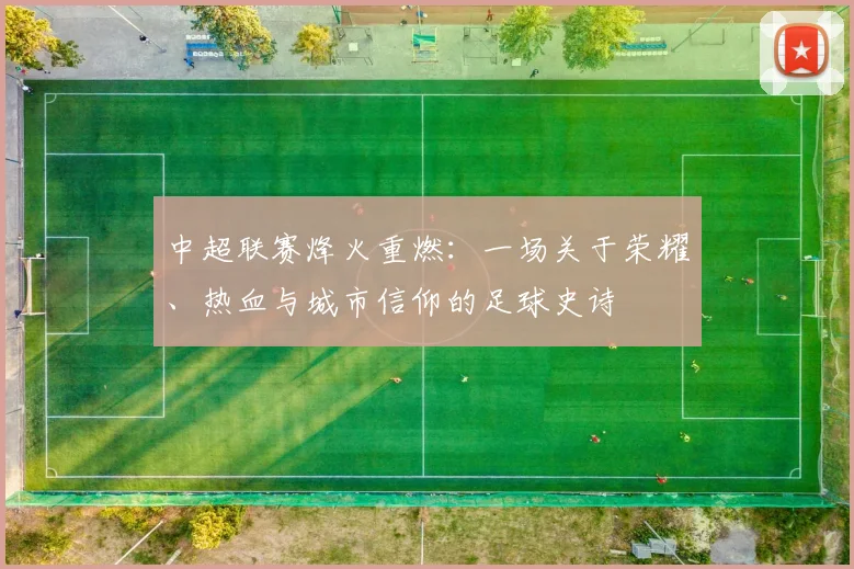 中超联赛烽火重燃：一场关于荣耀、热血与城市信仰的足球史诗
