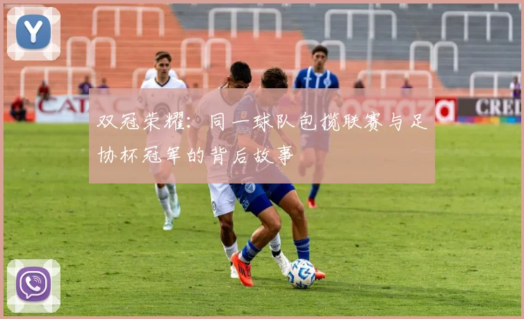 双冠荣耀：同一球队包揽联赛与足协杯冠军的背后故事