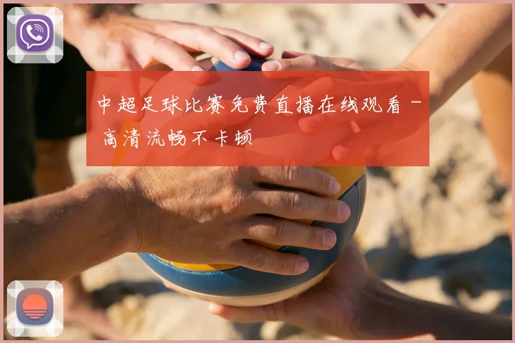 中超足球比赛免费直播在线观看 - 高清流畅不卡顿