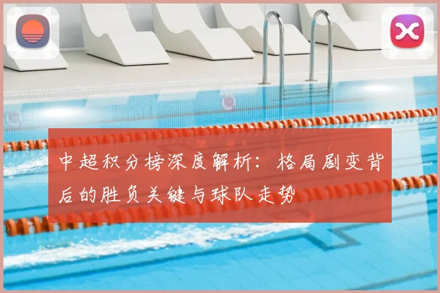 中超积分榜深度解析：格局剧变背后的胜负关键与球队走势