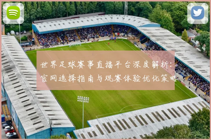 世界足球赛事直播平台深度解析：官网选择指南与观赛体验优化策略_20260610190212