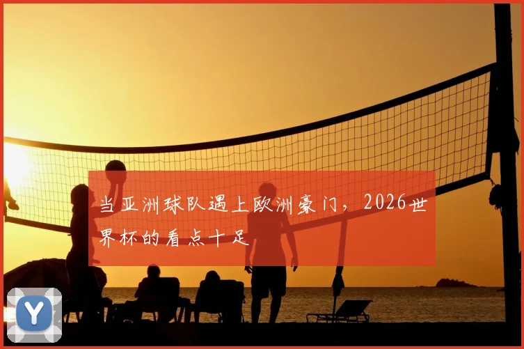 当亚洲球队遇上欧洲豪门，2026世界杯的看点十足