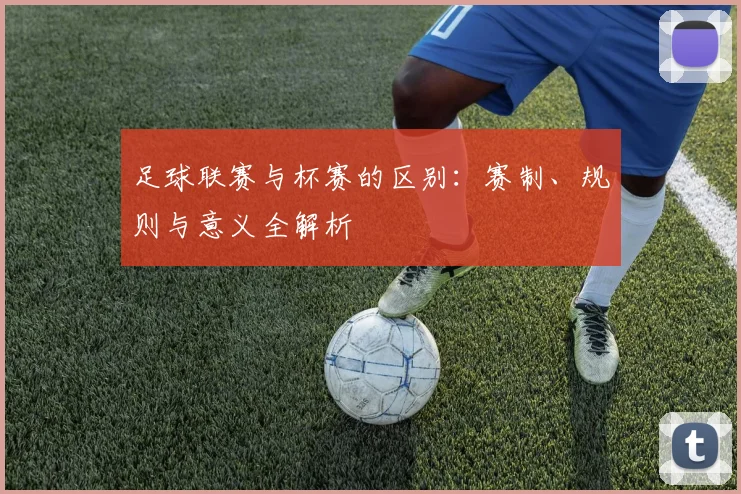 足球联赛与杯赛的区别：赛制、规则与意义全解析