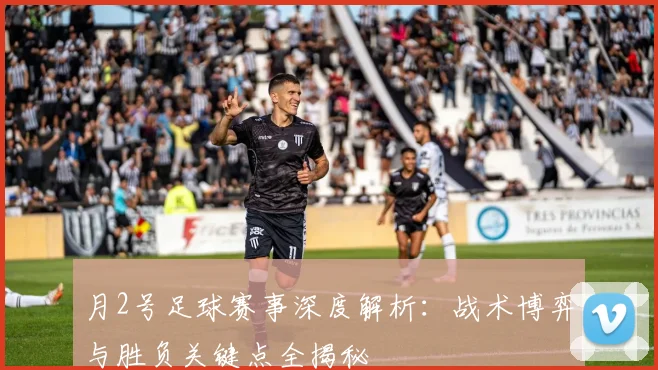 月2号足球赛事深度解析：战术博弈与胜负关键点全揭秘