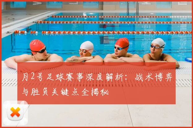 月2号足球赛事深度解析：战术博弈与胜负关键点全揭秘